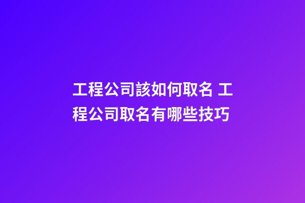 工程公司該如何取名 工程公司取名有哪些技巧-第1張-公司起名-玄機(jī)派